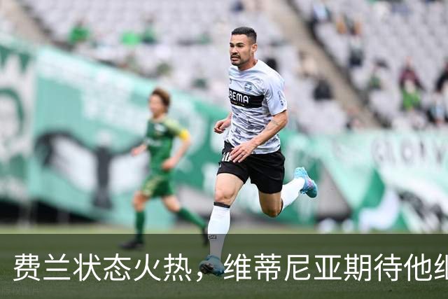 费兰状态火热，维蒂尼亚期待他继续展现出色表现
